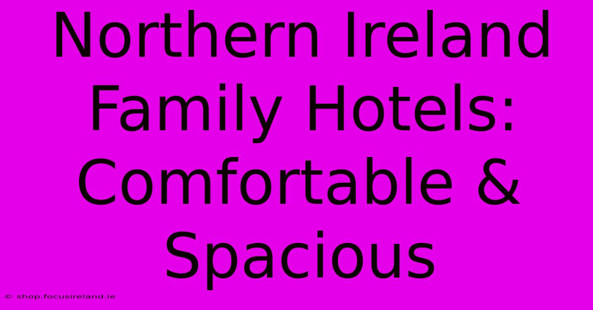 Northern Ireland Family Hotels: Comfortable & Spacious