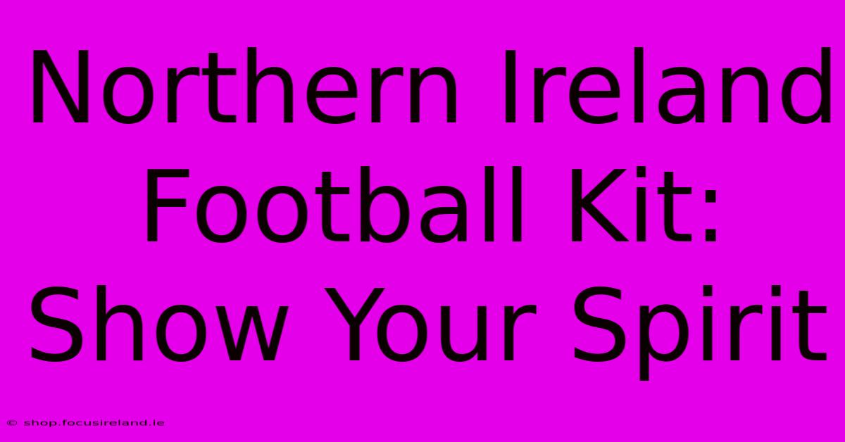 Northern Ireland Football Kit: Show Your Spirit