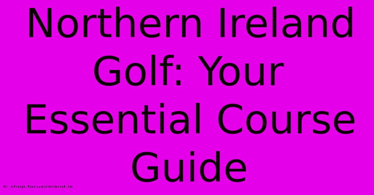 Northern Ireland Golf: Your Essential Course Guide