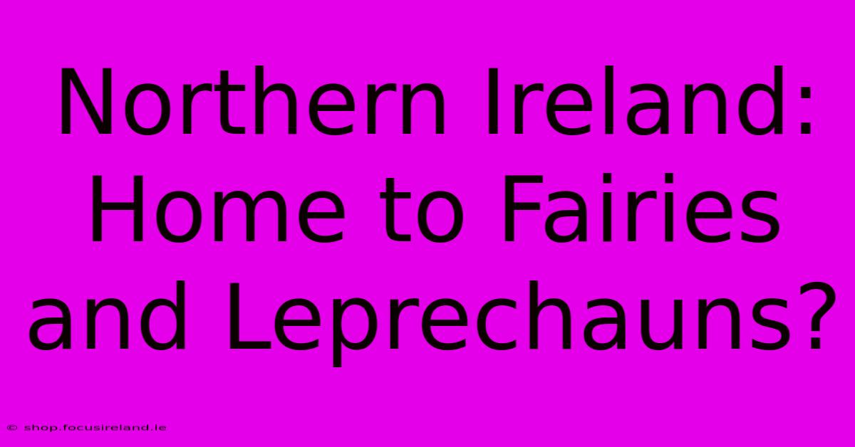 Northern Ireland: Home To Fairies And Leprechauns?