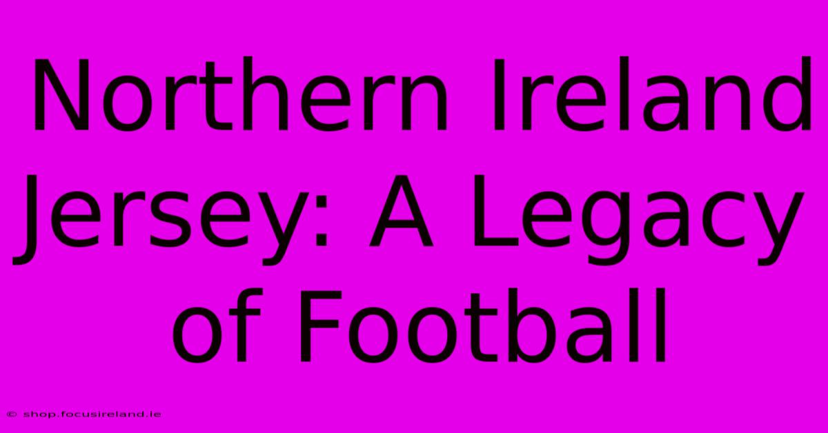 Northern Ireland Jersey: A Legacy Of Football