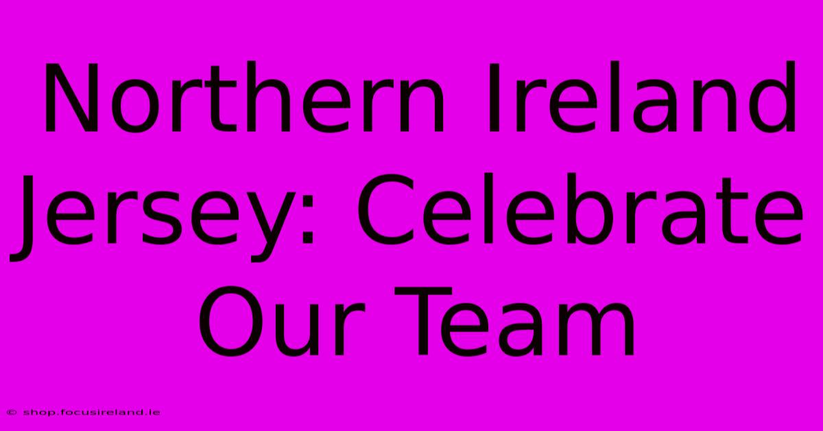 Northern Ireland Jersey: Celebrate Our Team