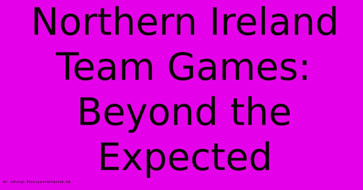 Northern Ireland Team Games: Beyond The Expected