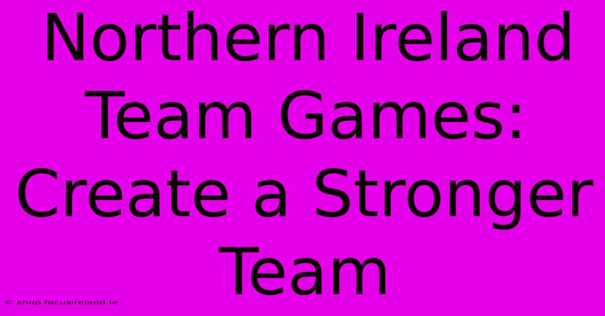 Northern Ireland Team Games:  Create A Stronger Team