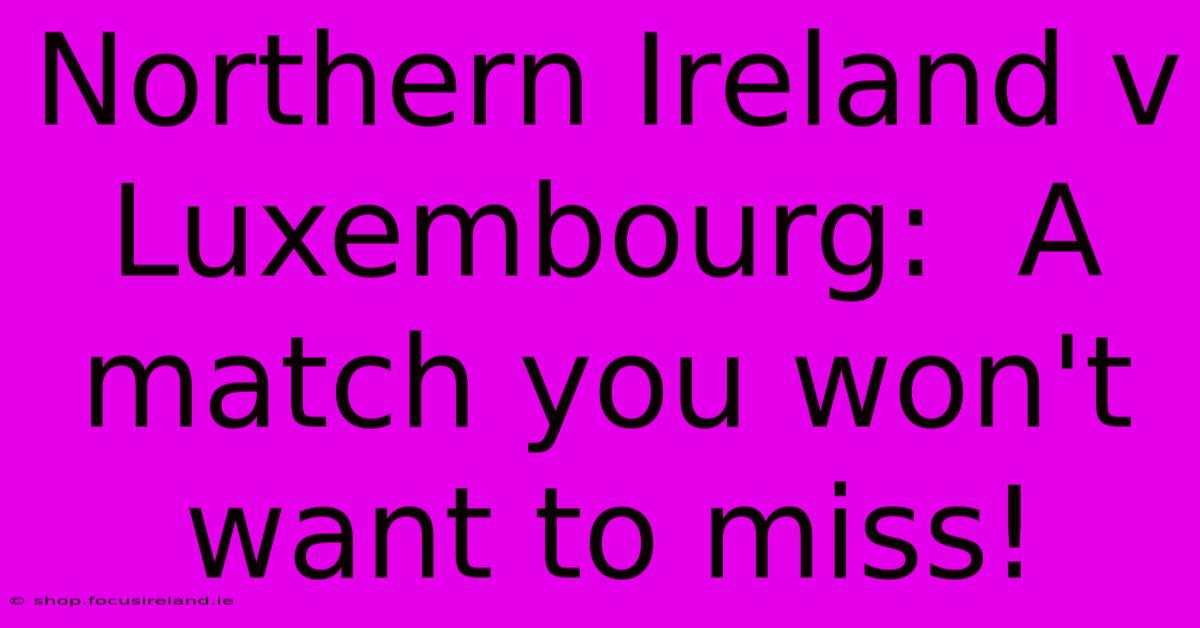 Northern Ireland V Luxembourg:  A Match You Won't Want To Miss!