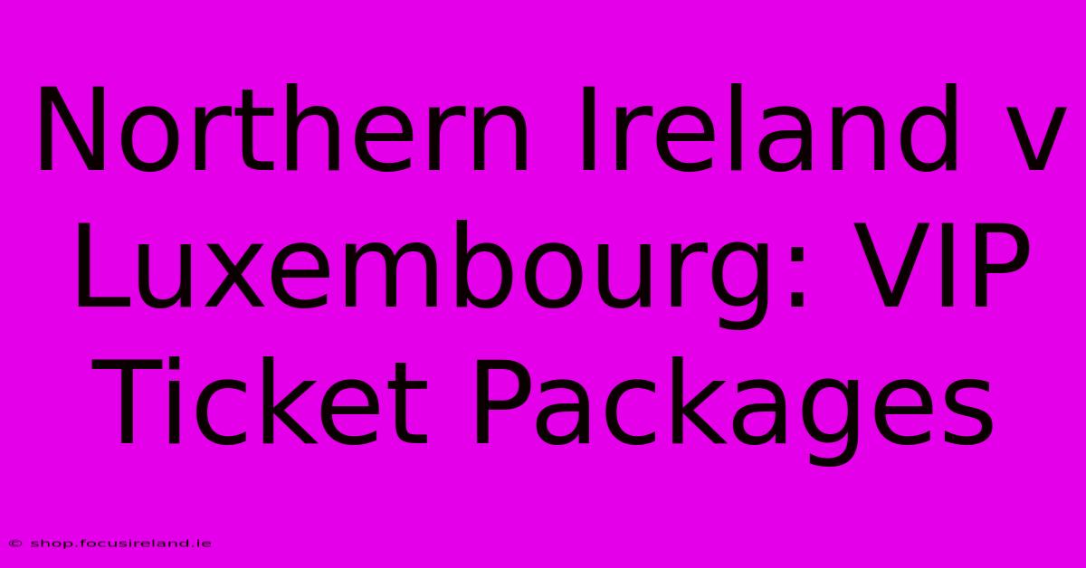 Northern Ireland V Luxembourg: VIP Ticket Packages