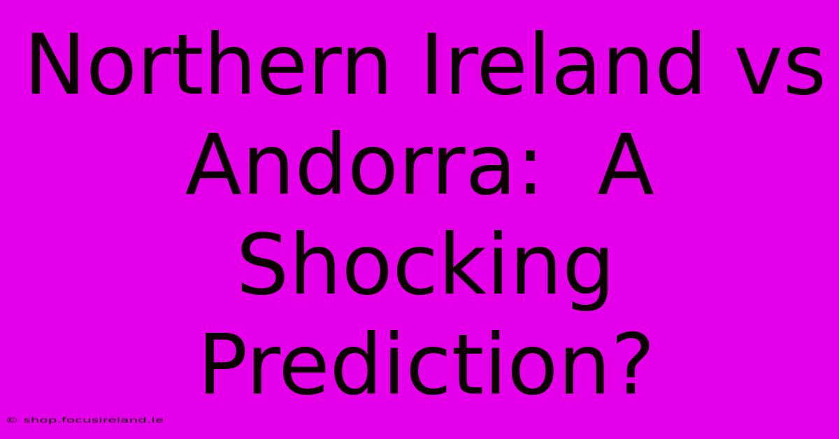 Northern Ireland Vs Andorra:  A Shocking Prediction?