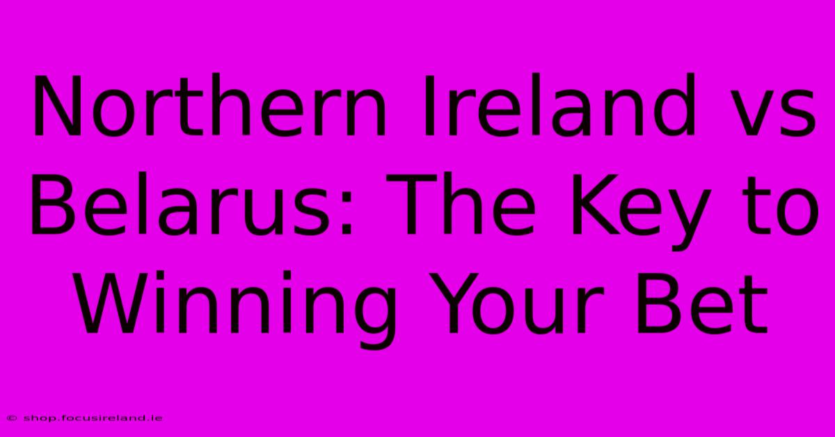 Northern Ireland Vs Belarus: The Key To Winning Your Bet