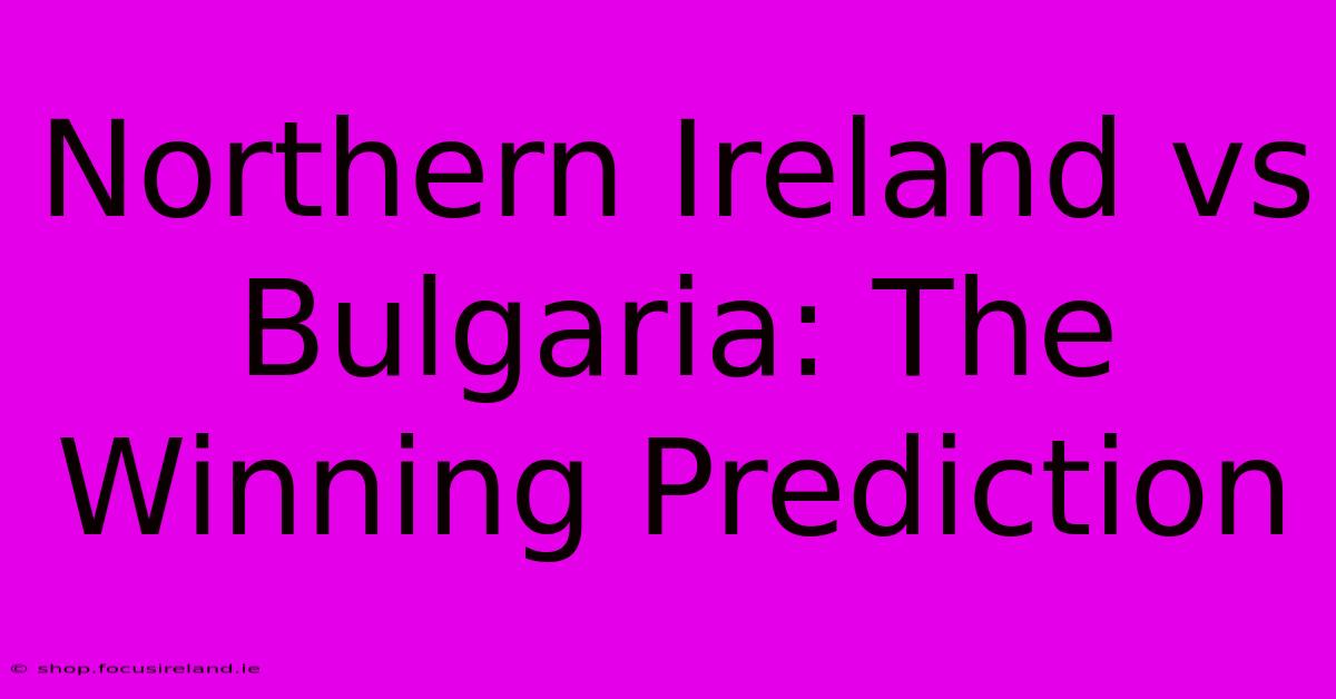 Northern Ireland Vs Bulgaria: The Winning Prediction