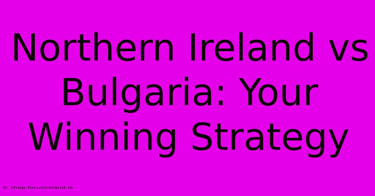 Northern Ireland Vs Bulgaria: Your Winning Strategy