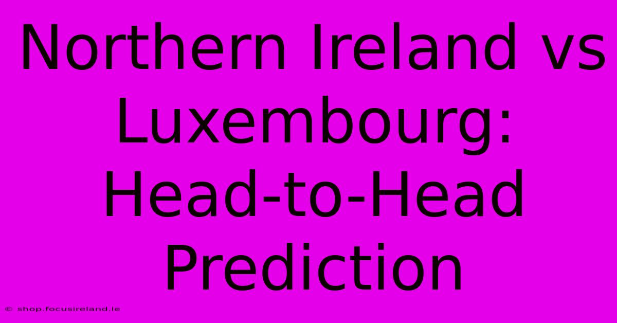 Northern Ireland Vs Luxembourg: Head-to-Head Prediction