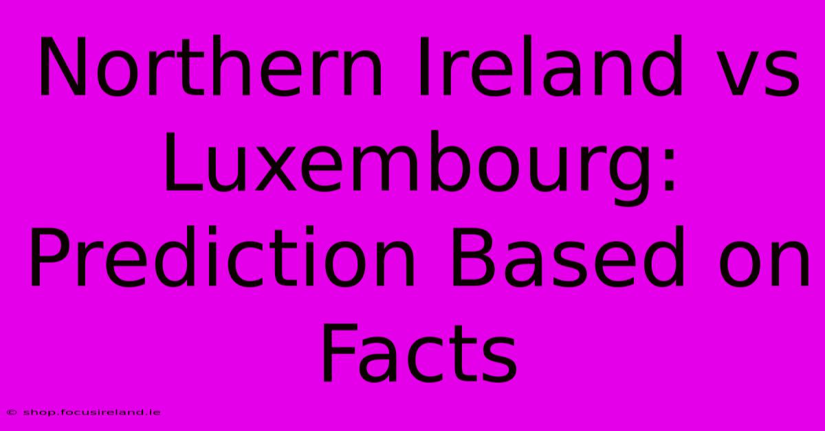 Northern Ireland Vs Luxembourg:  Prediction Based On Facts