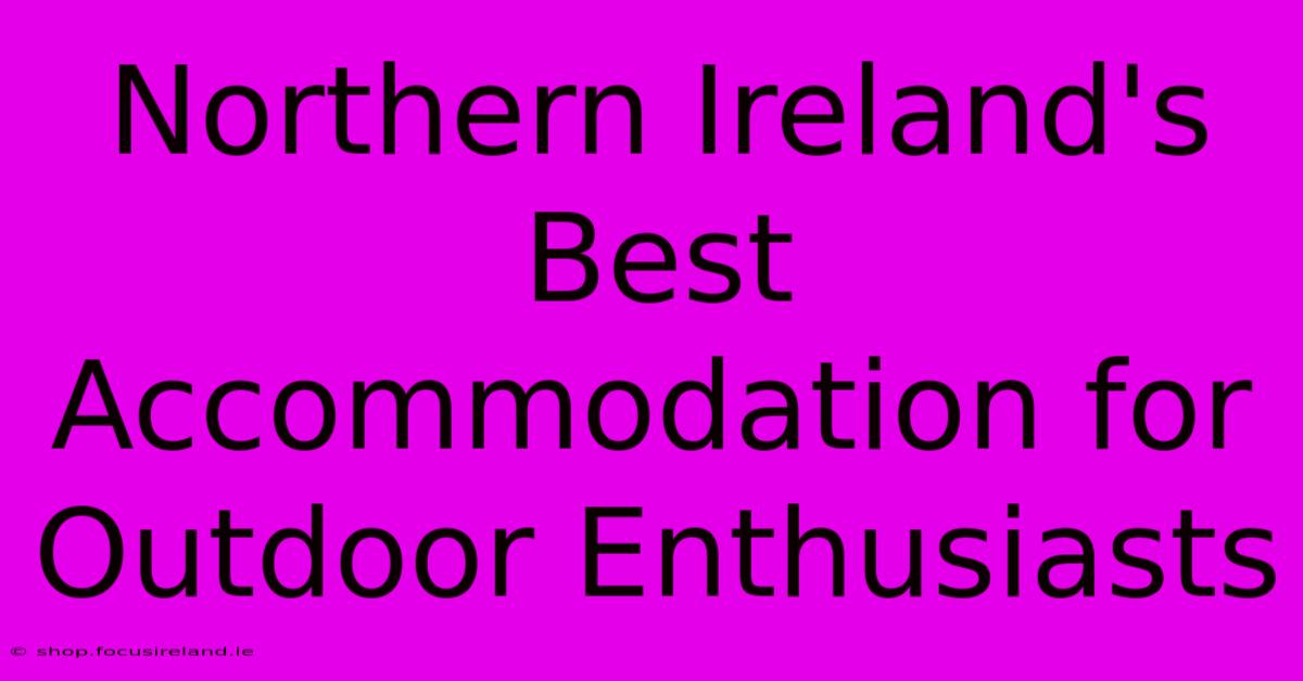 Northern Ireland's Best Accommodation For Outdoor Enthusiasts