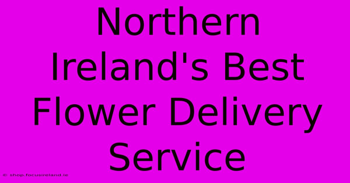 Northern Ireland's Best Flower Delivery Service