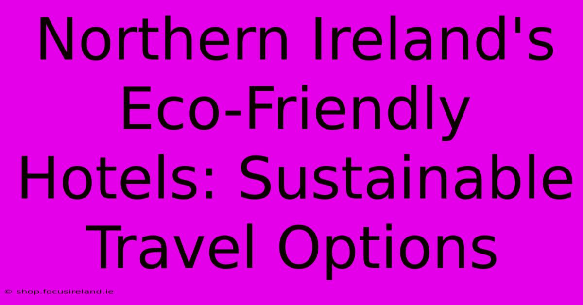 Northern Ireland's Eco-Friendly Hotels: Sustainable Travel Options