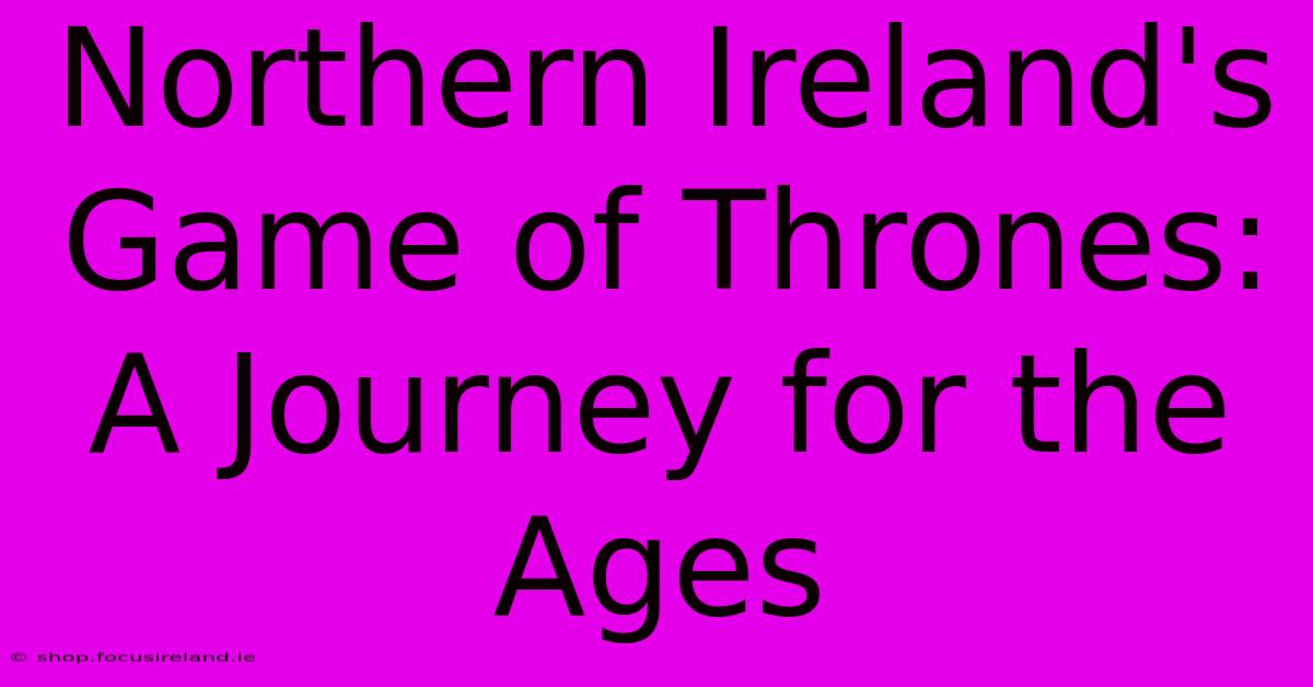 Northern Ireland's Game Of Thrones: A Journey For The Ages