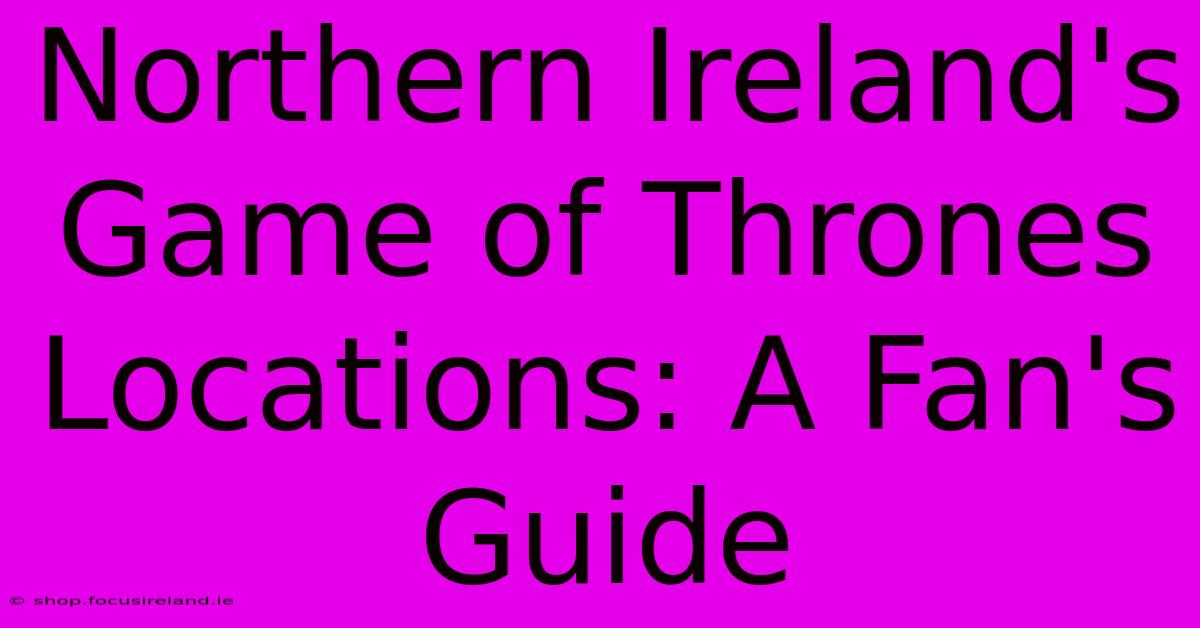 Northern Ireland's Game Of Thrones Locations: A Fan's Guide