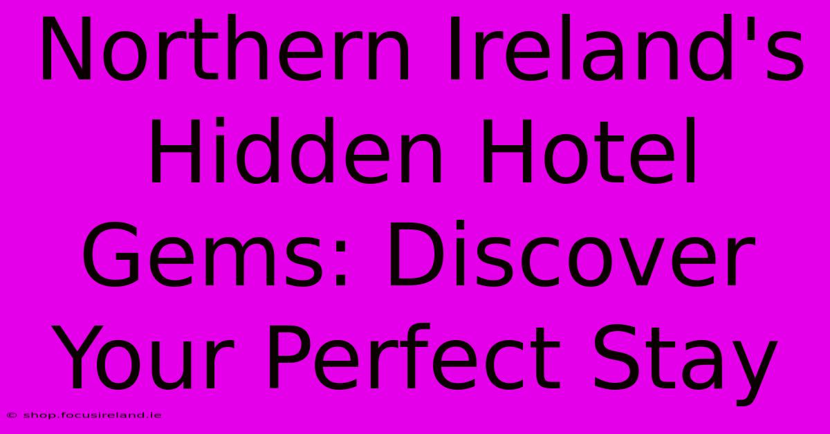 Northern Ireland's Hidden Hotel Gems: Discover Your Perfect Stay