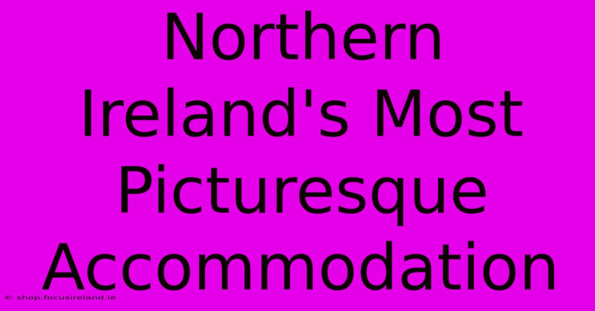 Northern Ireland's Most Picturesque Accommodation