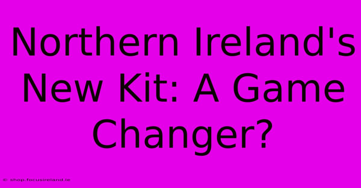 Northern Ireland's New Kit: A Game Changer?