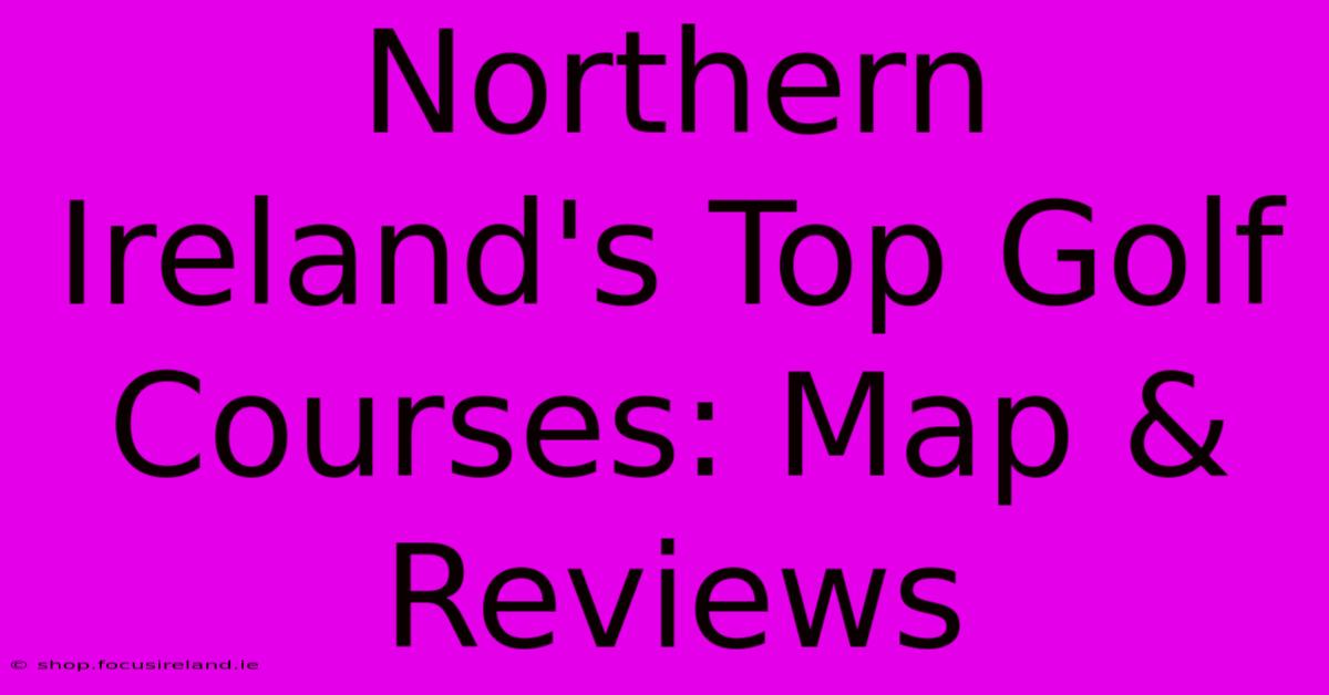 Northern Ireland's Top Golf Courses: Map & Reviews