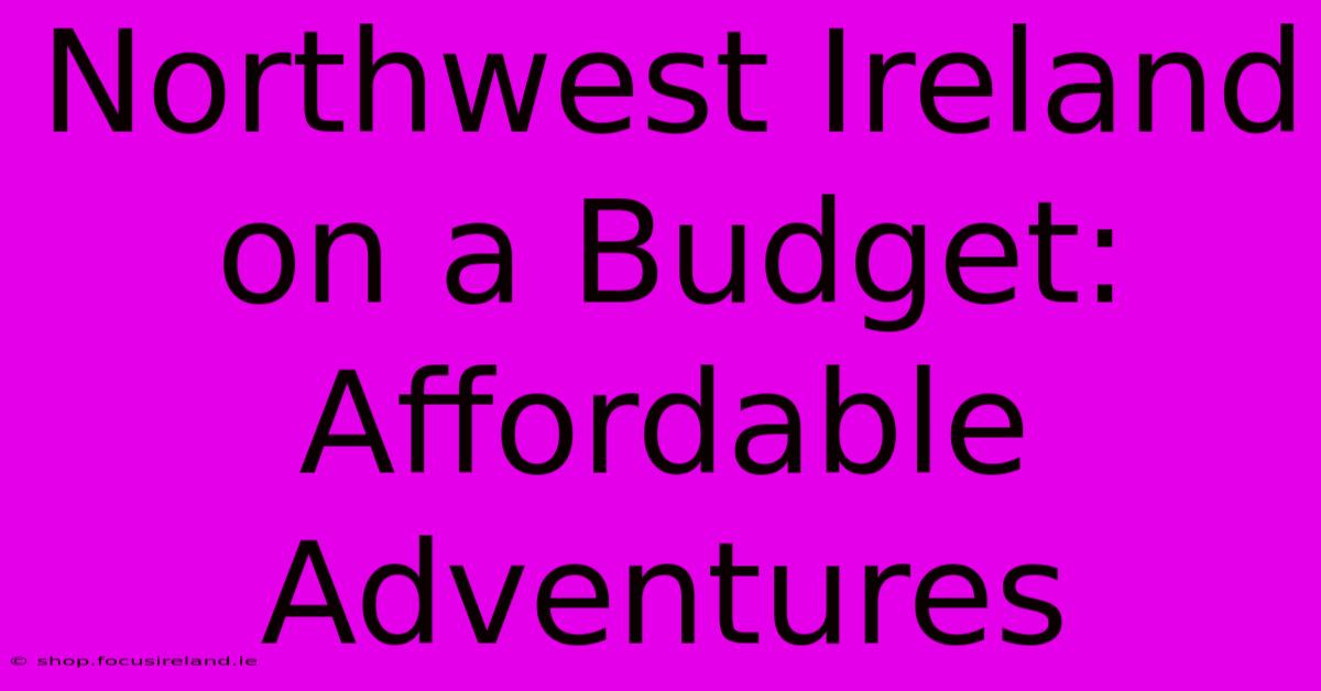 Northwest Ireland On A Budget: Affordable Adventures