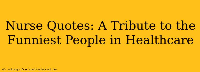 Nurse Quotes: A Tribute to the Funniest People in Healthcare