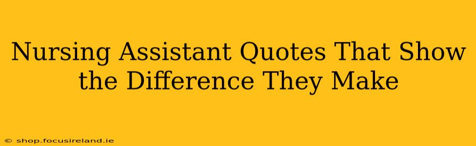 Nursing Assistant Quotes That Show the Difference They Make