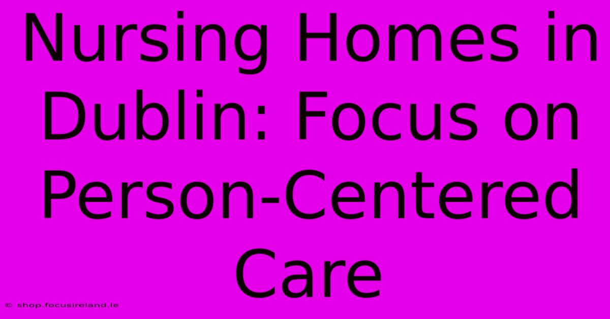 Nursing Homes In Dublin: Focus On Person-Centered Care