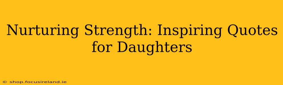 Nurturing Strength: Inspiring Quotes for Daughters
