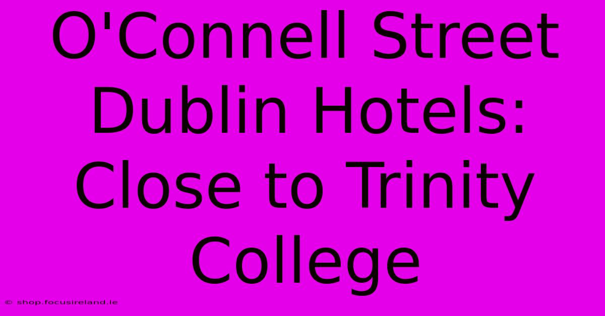 O'Connell Street Dublin Hotels: Close To Trinity College