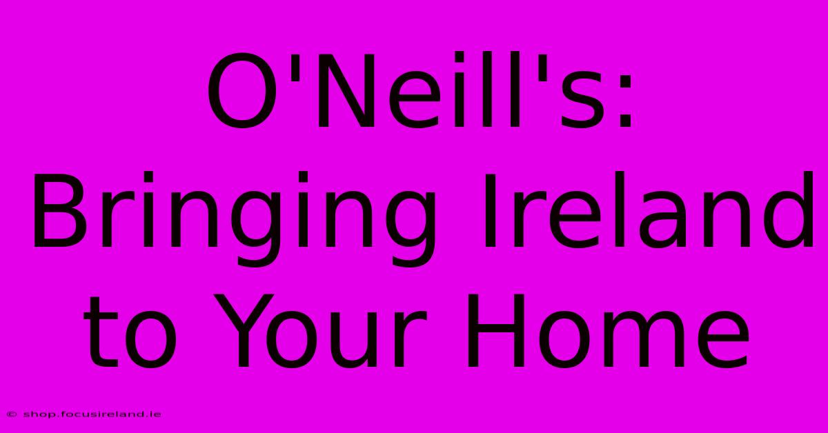 O'Neill's: Bringing Ireland To Your Home