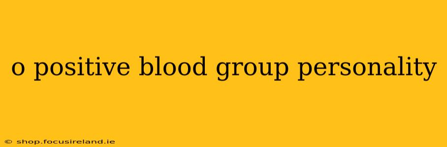 o positive blood group personality