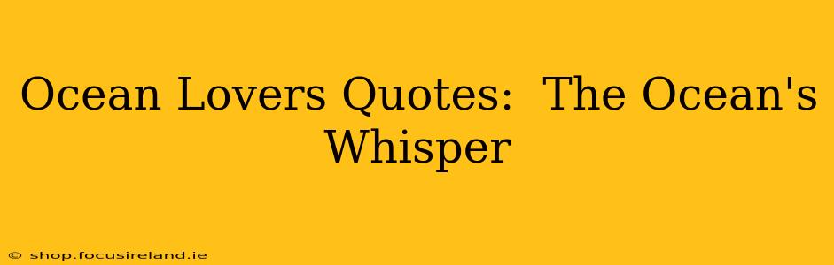 Ocean Lovers Quotes:  The Ocean's Whisper