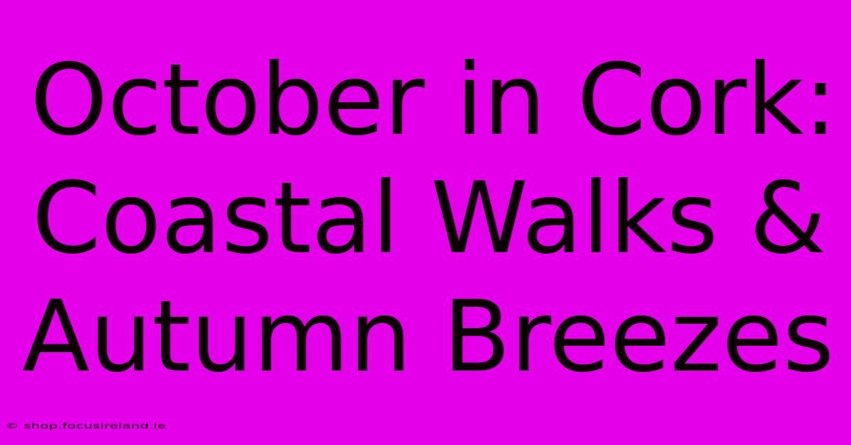 October In Cork: Coastal Walks & Autumn Breezes