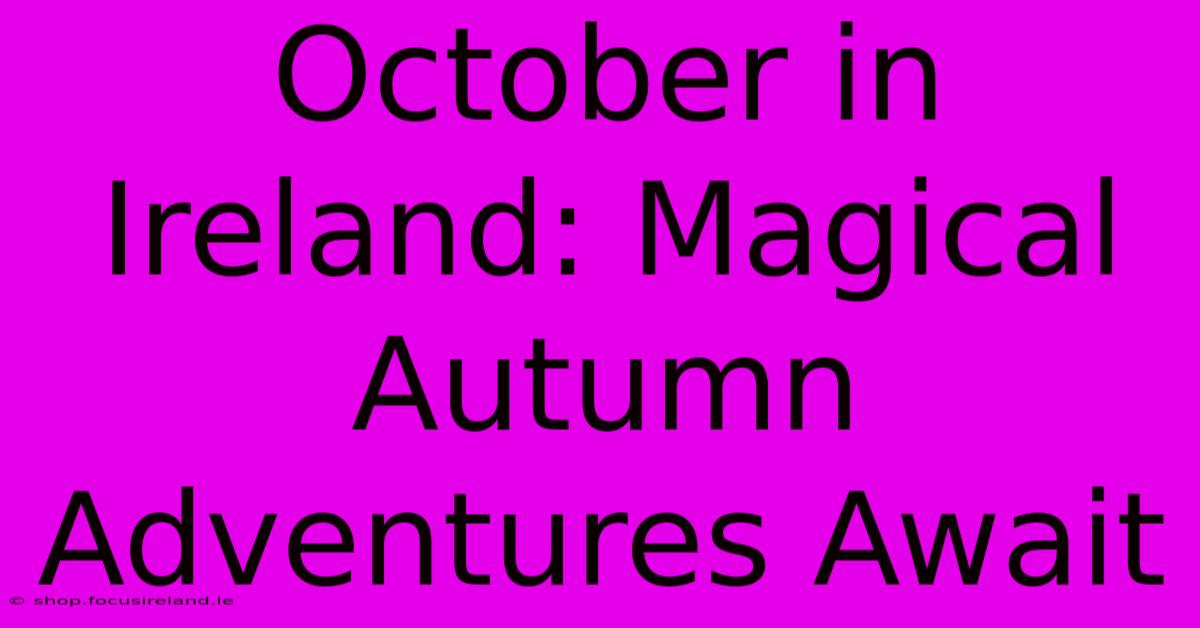 October In Ireland: Magical Autumn Adventures Await