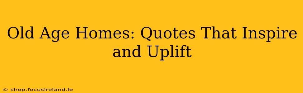 Old Age Homes: Quotes That Inspire and Uplift