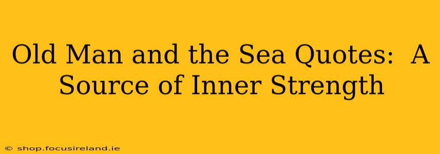 Old Man and the Sea Quotes:  A Source of Inner Strength