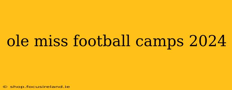 ole miss football camps 2024