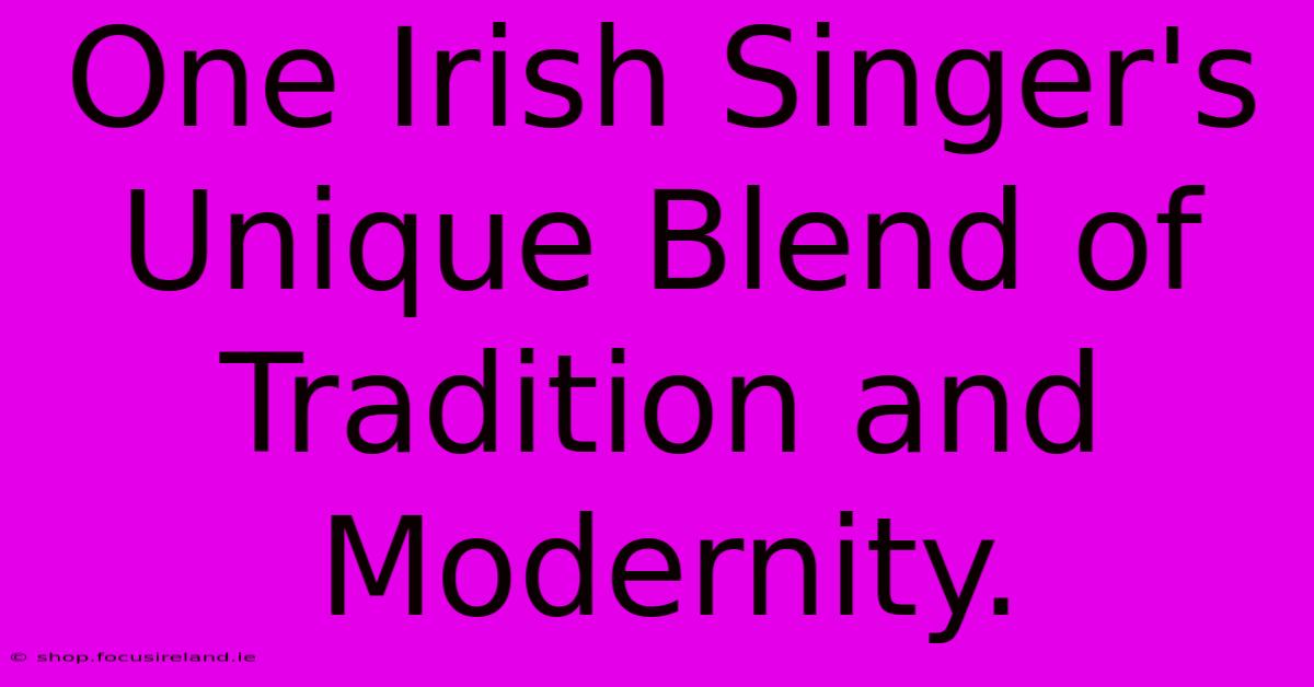 One Irish Singer's Unique Blend Of Tradition And Modernity.