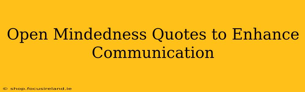 Open Mindedness Quotes to Enhance Communication
