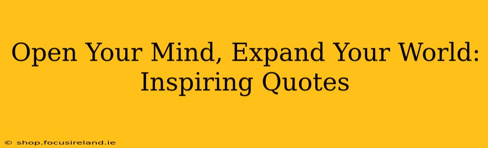 Open Your Mind, Expand Your World: Inspiring Quotes
