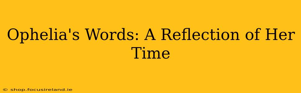 Ophelia's Words: A Reflection of Her Time