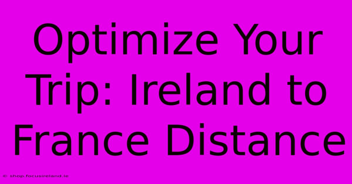 Optimize Your Trip: Ireland To France Distance