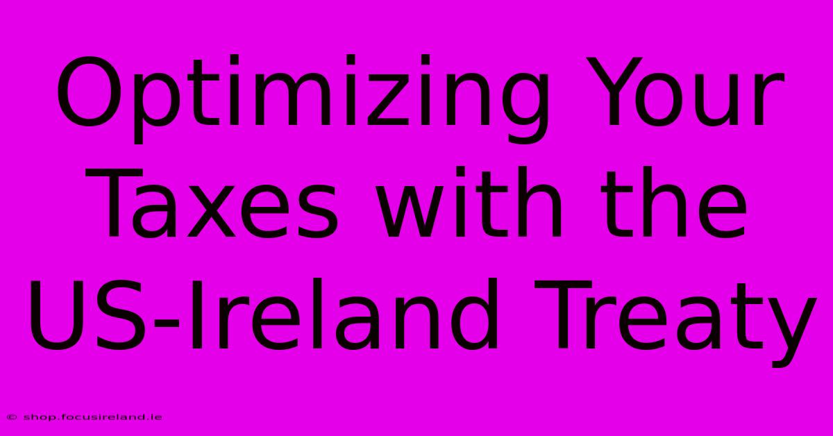 Optimizing Your Taxes With The US-Ireland Treaty