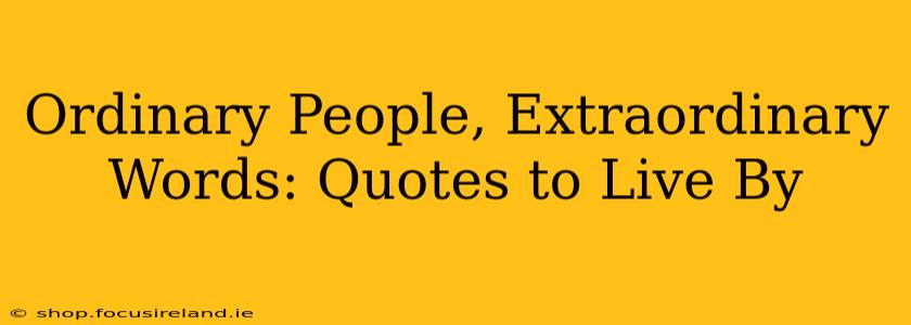 Ordinary People, Extraordinary Words: Quotes to Live By