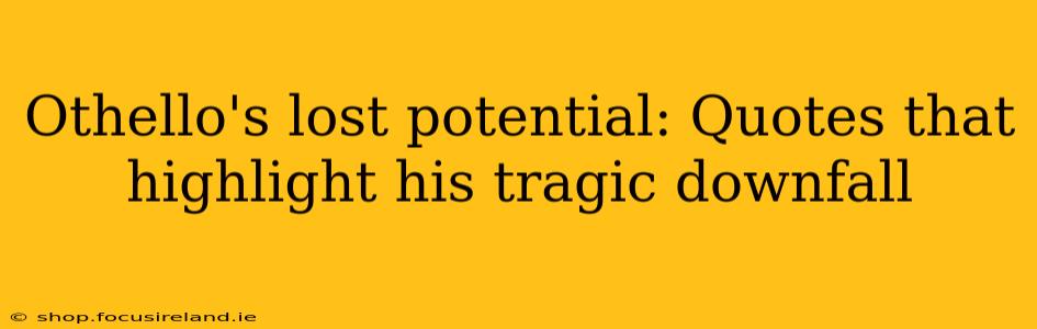 Othello's lost potential: Quotes that highlight his tragic downfall