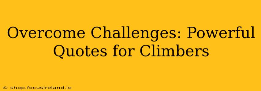 Overcome Challenges: Powerful Quotes for Climbers