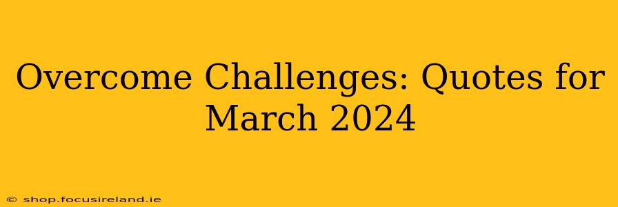 Overcome Challenges: Quotes for March 2024