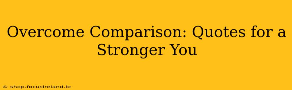 Overcome Comparison: Quotes for a Stronger You